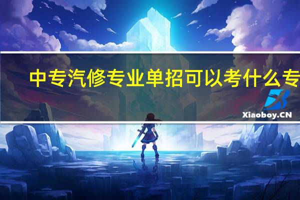 中专汽修专业单招可以考什么专业