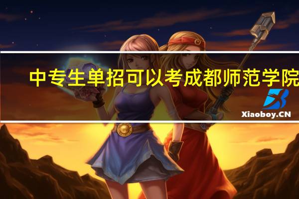 中专生单招可以考成都师范学院吗