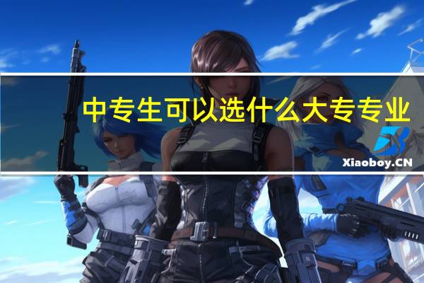 中专生可以选什么大专专业