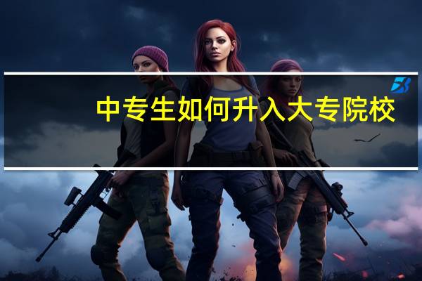 中专生如何升入大专院校