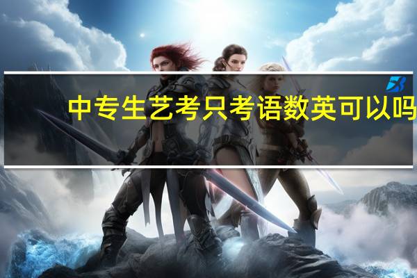 中专生艺考只考语数英可以吗