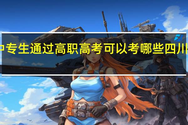 中专生通过高职高考可以考哪些四川省大学