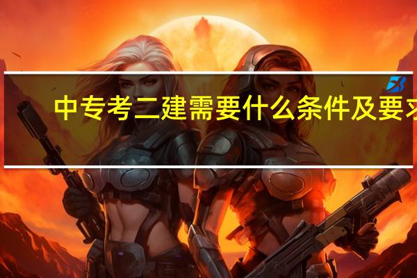 中专考二建需要什么条件及要求