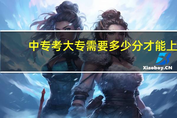 中专考大专需要多少分才能上