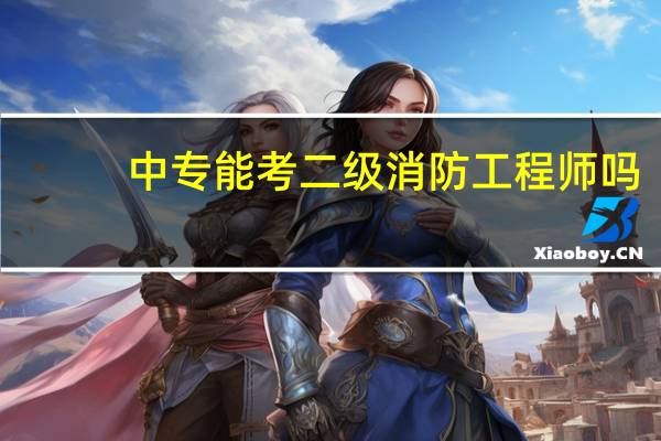 中专能考二级消防工程师吗