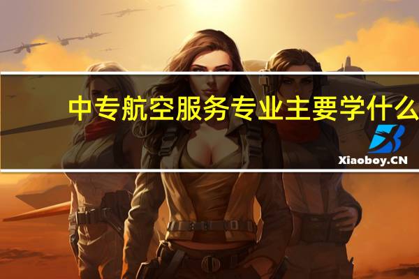 中专航空服务专业主要学什么