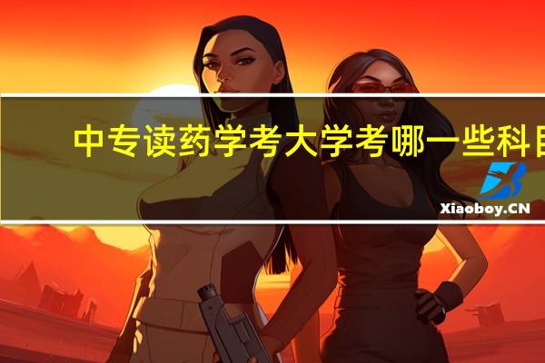 中专读药学考大学考哪一些科目