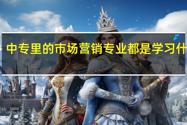 中专里的市场营销专业都是学习什么的