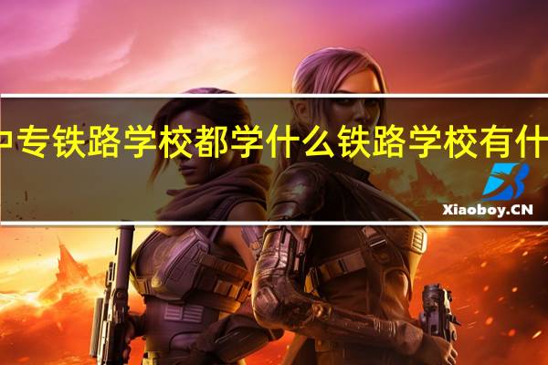 中专铁路学校都学什么 铁路学校有什么专业