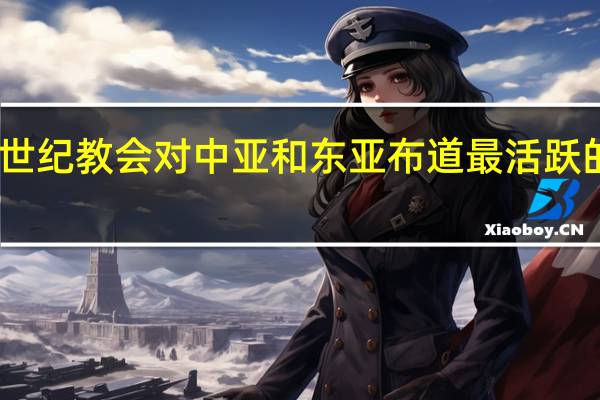 中世纪教会对中亚和东亚布道最活跃的时期是