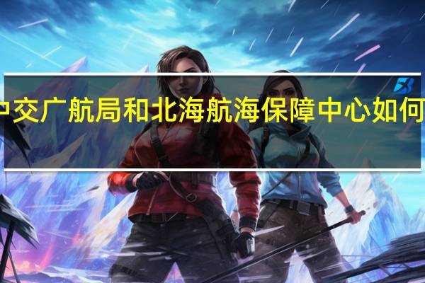 中交广航局和北海航海保障中心如何去选择