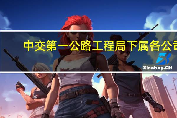 中交第一公路工程局下属各公司