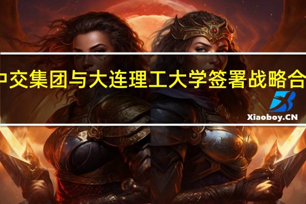 中交集团与大连理工大学签署战略合作协议