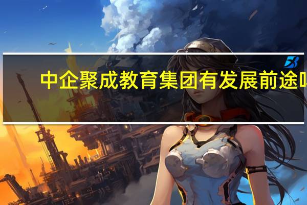 中企聚成教育集团有发展前途吗