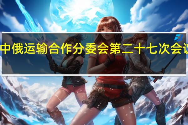 中俄运输合作分委会第二十七次会议举行