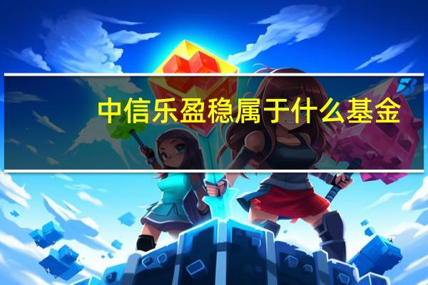 中信乐盈稳属于什么基金