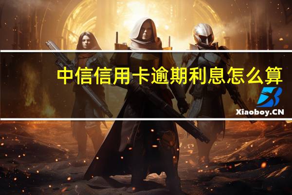 中信信用卡逾期利息怎么算（中信信用卡透支利息怎么算）