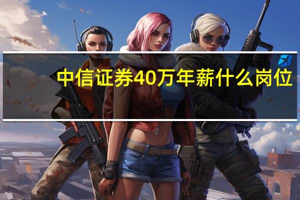中信证券40万年薪什么岗位