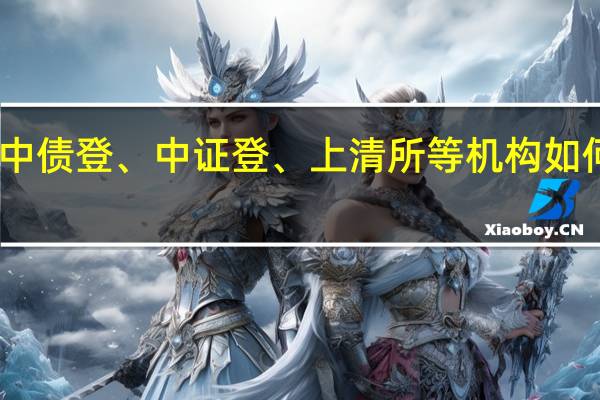 中债登、中证登、上清所等机构如何区分
