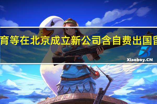 中公教育等在北京成立新公司 含自费出国留学中介服务