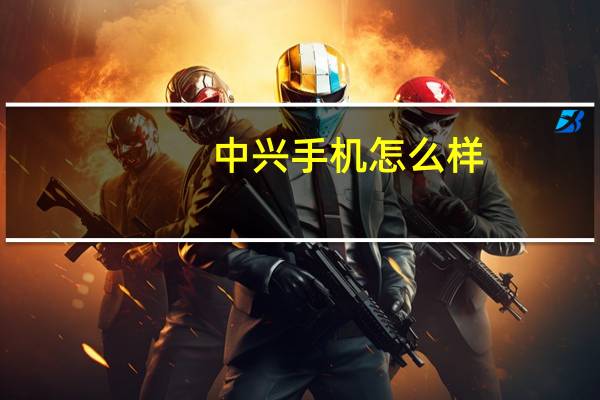 中兴手机怎么样（中兴手机怎么样）