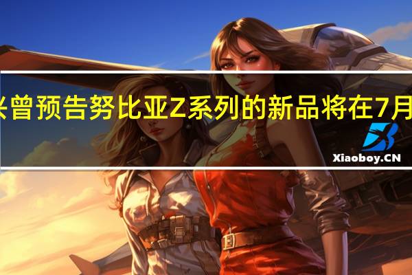 中兴曾预告努比亚Z系列的新品将在7月正式发布