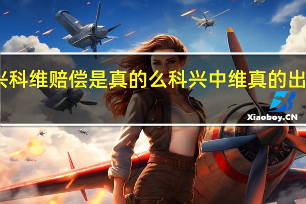 中兴科维赔偿是真的么 科兴中维真的出问题了吗