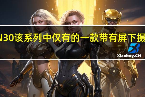 中兴通讯AXON30该系列中仅有的一款带有屏下摄像头的产品即将发布 