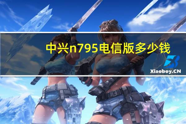 中兴n795电信版多少钱（中兴n795）
