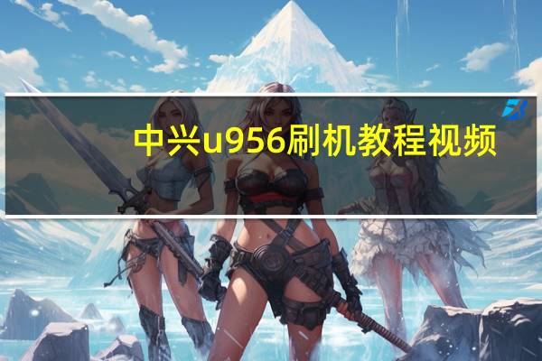 中兴u956刷机教程视频（中兴u956刷机）