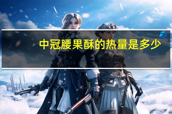 中冠 腰果酥的热量是多少