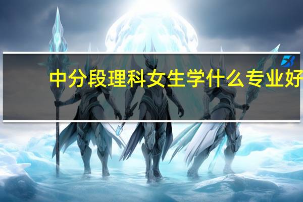中分段理科女生学什么专业好