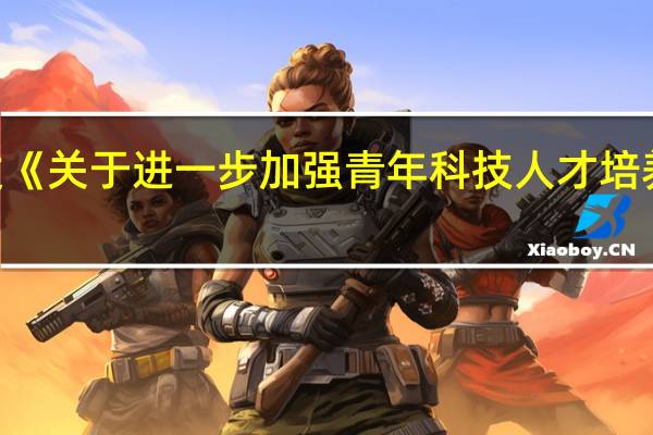 中办、国办印发《关于进一步加强青年科技人才培养和使用的若干措施》