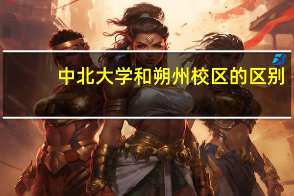 中北大学和朔州校区的区别