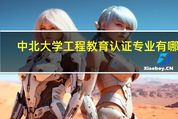 中北大学工程教育认证专业有哪些
