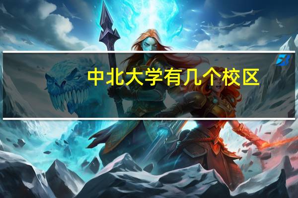 中北大学有几个校区，分别在哪里