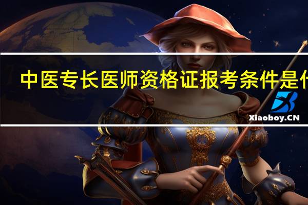 中医专长医师资格证报考条件是什么