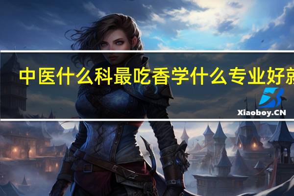 中医什么科最吃香 学什么专业好就业