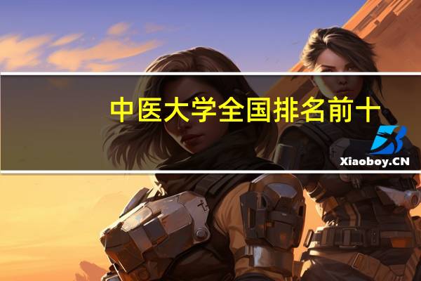 中医大学全国排名前十（中医大学全国排名）