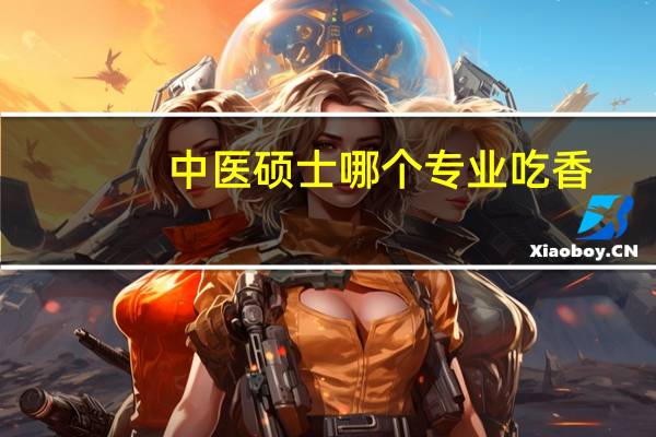 中医硕士哪个专业吃香