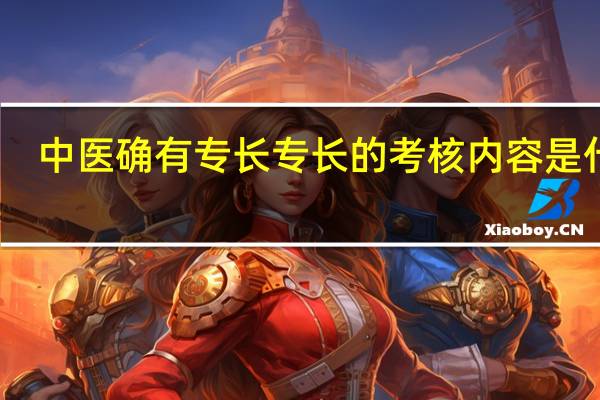 中医确有专长专长的考核内容是什么