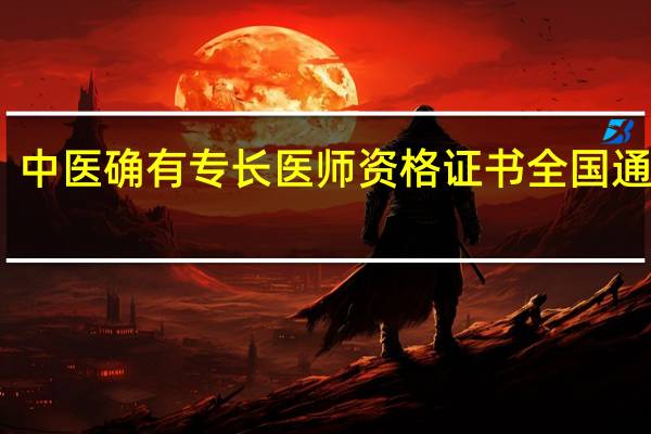 中医确有专长医师资格证书全国通用吗