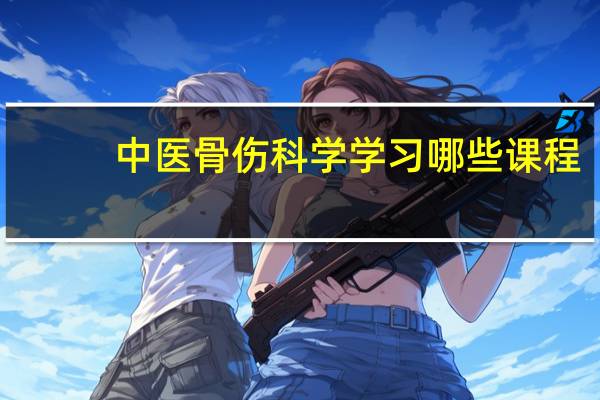 中医骨伤科学学习哪些课程