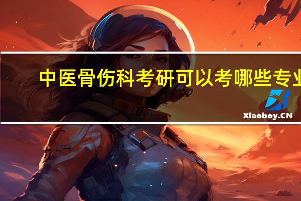 中医骨伤科考研可以考哪些专业