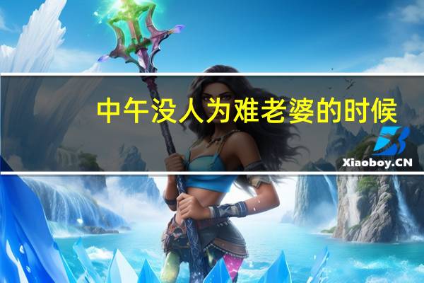 中午没人为难老婆的时候