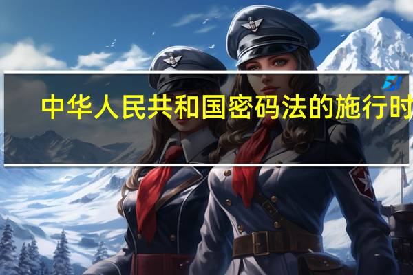 中华人民共和国密码法的施行时间（中华人民共和国密码法 的施行）