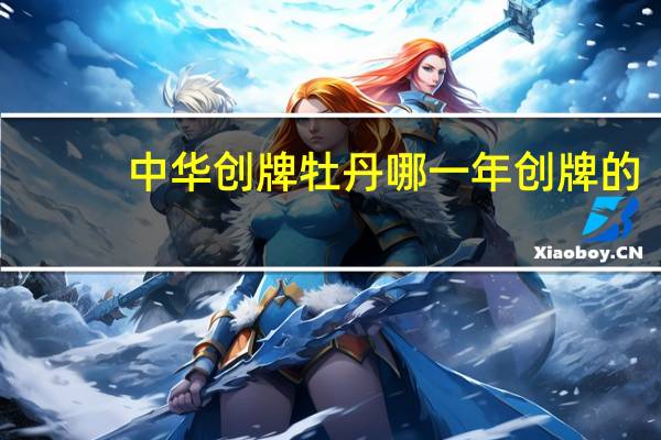 中华创牌牡丹哪一年创牌的