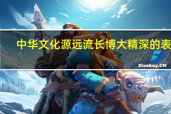 中华文化源远流长博大精深的表现（中华文化源远流长传统美德薪火相传）