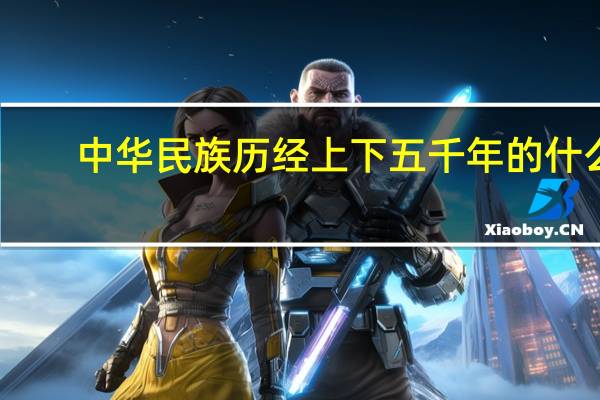 中华民族历经上下五千年的什么
