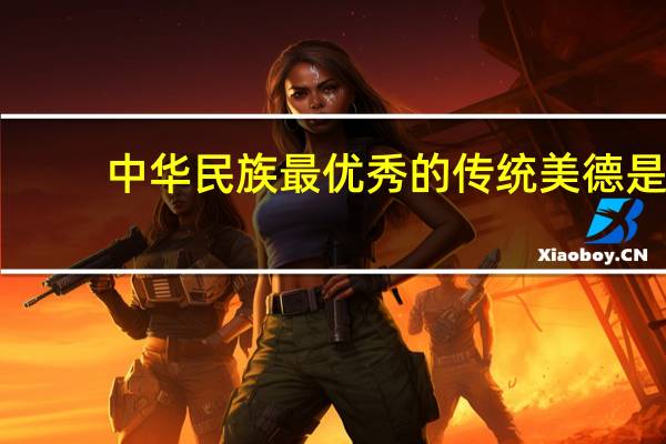 中华民族最优秀的传统美德是